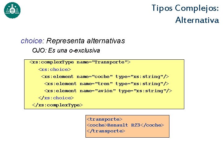 Tipos Complejos: Alternativa choice: Representa alternativas OJO: Es una o-exclusiva <xs: complex. Type name="Transporte">