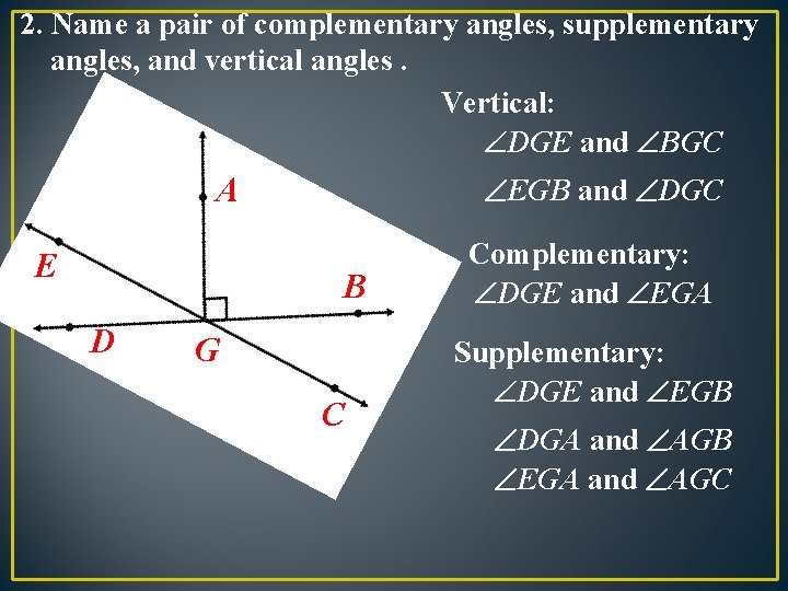 2. Name a pair of complementary angles, supplementary angles, and vertical angles. Vertical: DGE