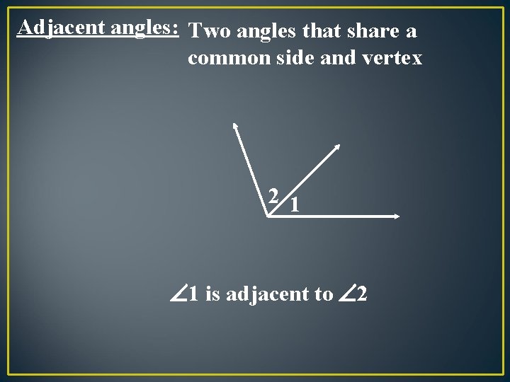 Adjacent angles: Two angles that share a common side and vertex 2 1 1