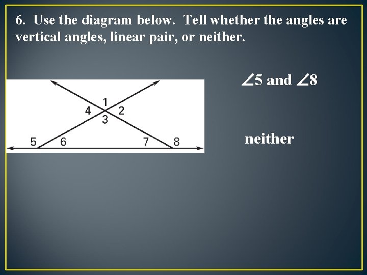 6. Use the diagram below. Tell whether the angles are vertical angles, linear pair,