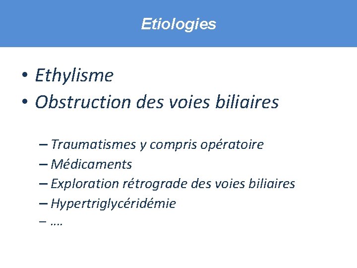 Etiologies • Ethylisme • Obstruction des voies biliaires – Traumatismes y compris opératoire –
