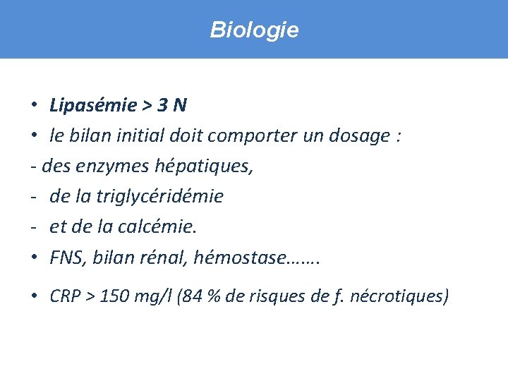 Biologie • Lipasémie > 3 N • le bilan initial doit comporter un dosage