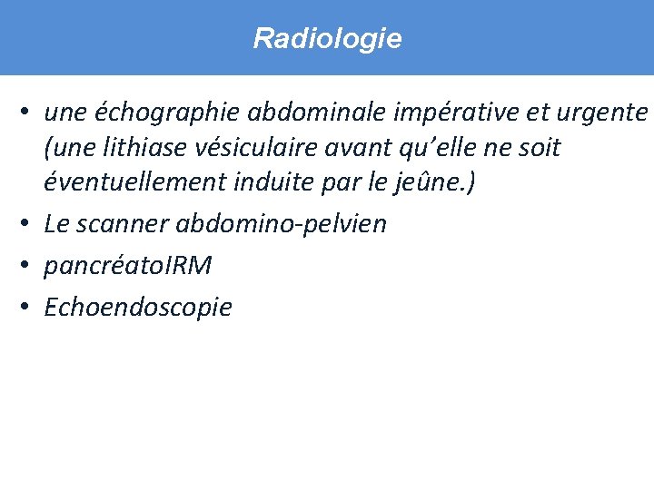 Radiologie • une échographie abdominale impérative et urgente (une lithiase vésiculaire avant qu’elle ne