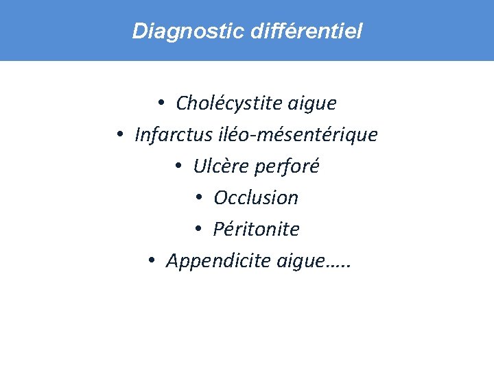 Diagnostic différentiel • Cholécystite aigue • Infarctus iléo-mésentérique • Ulcère perforé • Occlusion •