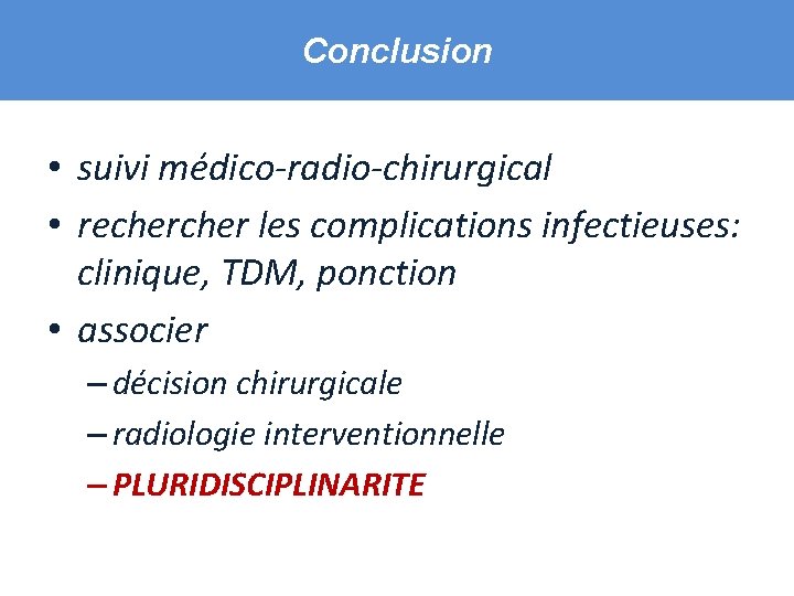 Conclusion • suivi médico-radio-chirurgical • recher les complications infectieuses: clinique, TDM, ponction • associer