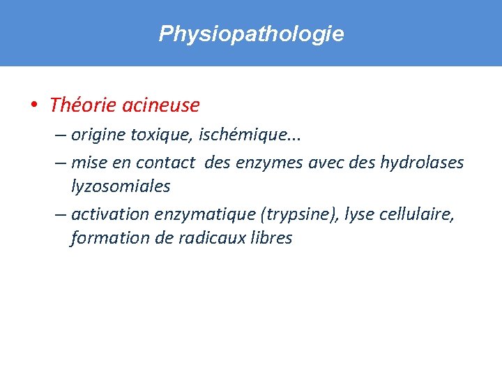 Physiopathologie • Théorie acineuse – origine toxique, ischémique. . . – mise en contact