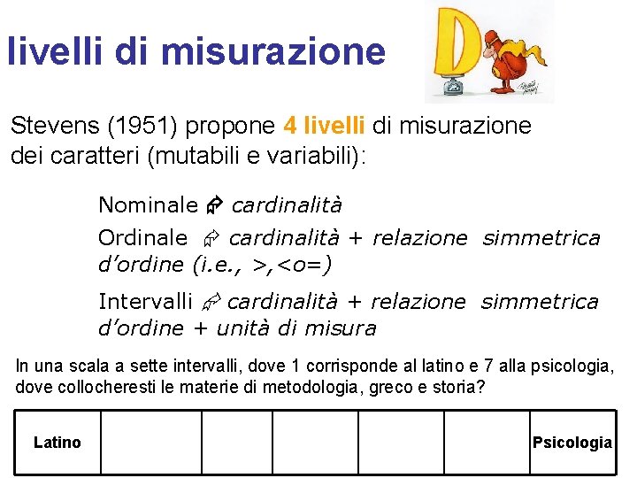 livelli di misurazione Stevens (1951) propone 4 livelli di misurazione dei caratteri (mutabili e