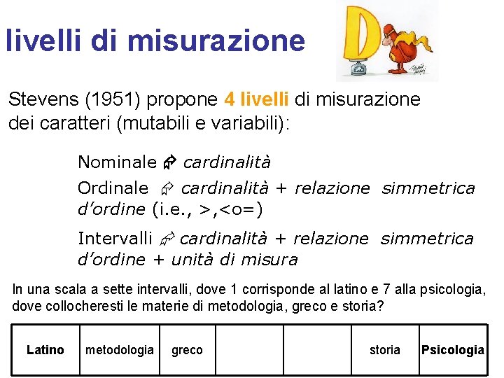 livelli di misurazione Stevens (1951) propone 4 livelli di misurazione dei caratteri (mutabili e