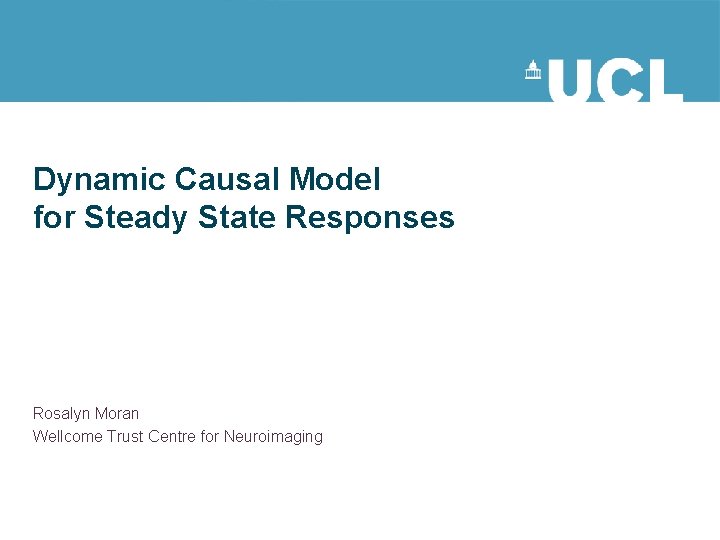 Dynamic Causal Model for Steady State Responses Rosalyn Moran Wellcome Trust Centre for Neuroimaging