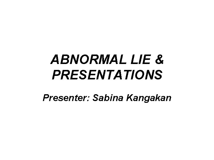 ABNORMAL LIE & PRESENTATIONS Presenter: Sabina Kangakan 