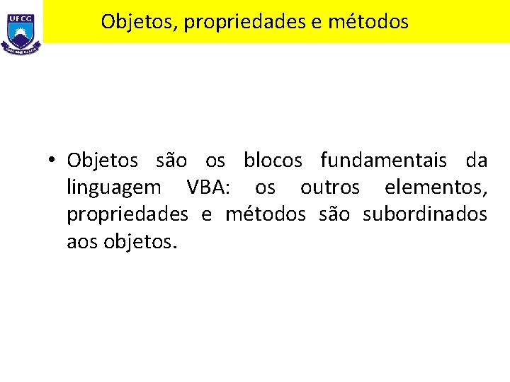 Objetos, propriedades e métodos • Objetos são os blocos fundamentais da linguagem VBA: os