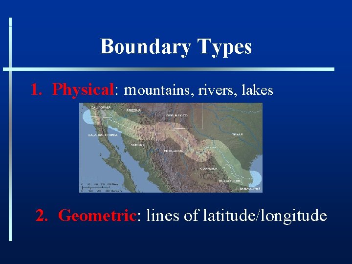 Boundary Types 1. Physical: mountains, rivers, lakes 2. Geometric: lines of latitude/longitude 