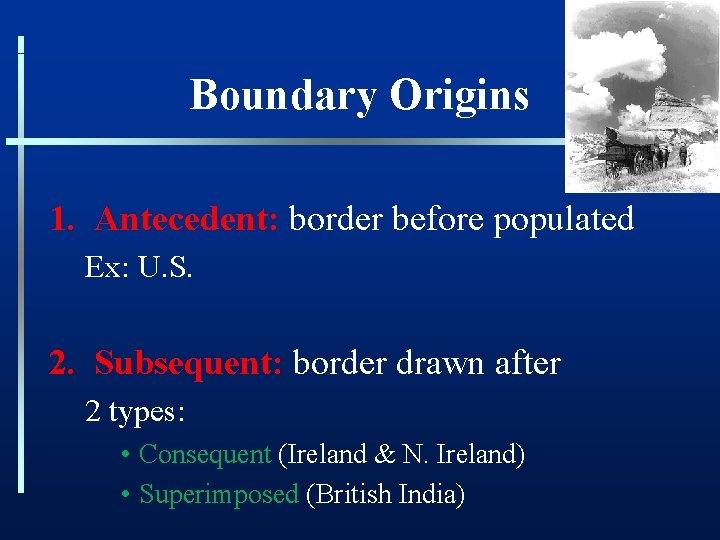 Boundary Origins 1. Antecedent: border before populated Ex: U. S. 2. Subsequent: border drawn