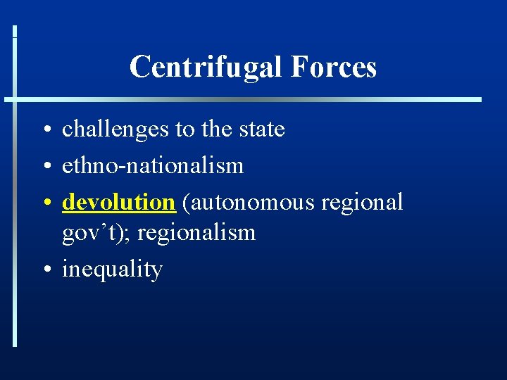 Centrifugal Forces • challenges to the state • ethno-nationalism • devolution (autonomous regional gov’t);