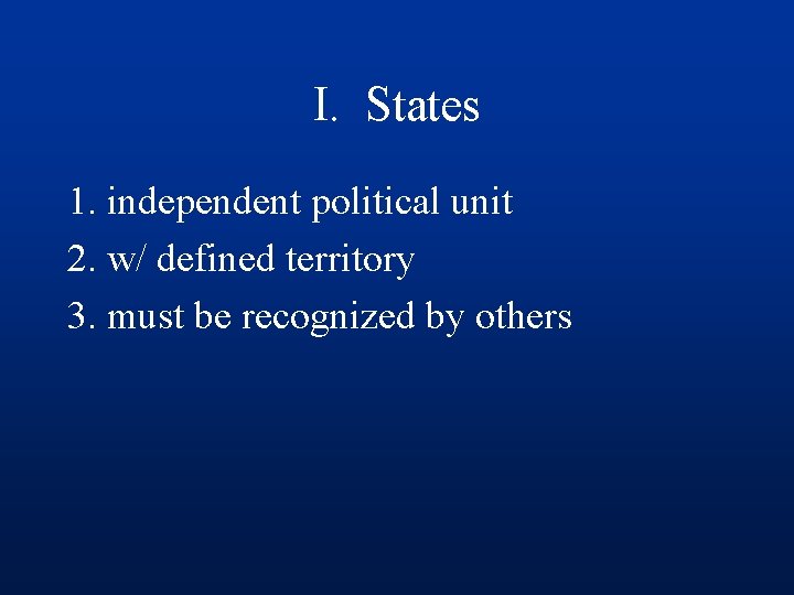 I. States 1. independent political unit 2. w/ defined territory 3. must be recognized