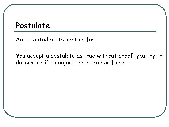 Postulate An accepted statement or fact. You accept a postulate as true without proof;