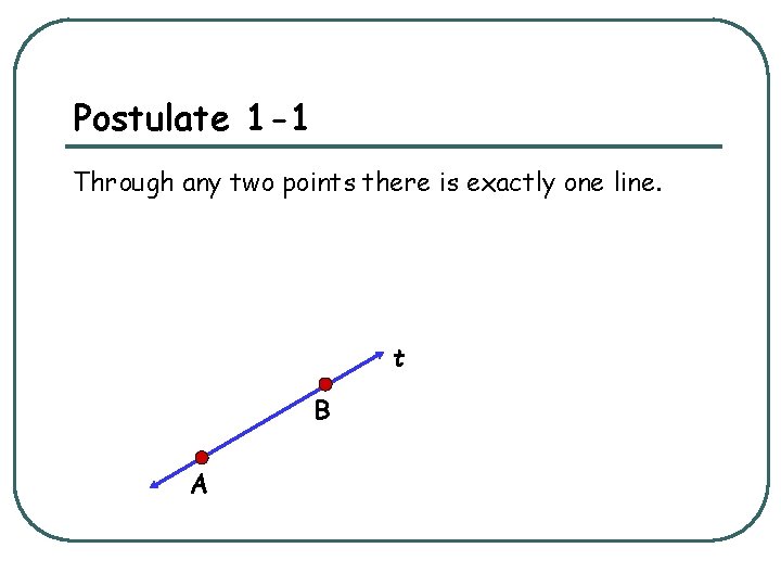 Postulate 1 -1 Through any two points there is exactly one line. t B