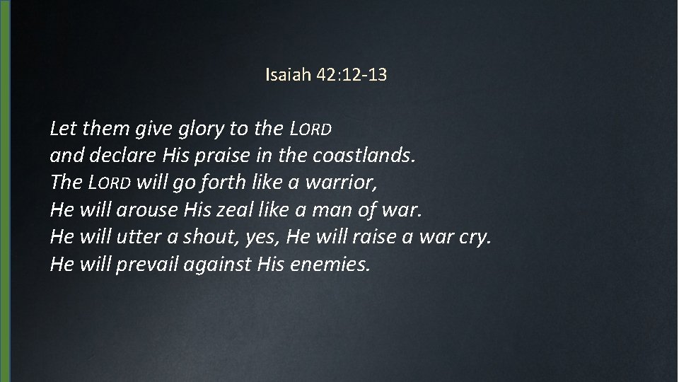 Isaiah 42: 12 -13 Let them give glory to the LORD and declare His