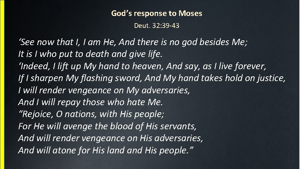 God’s response to Moses Deut. 32: 39 -43 ‘See now that I, I am