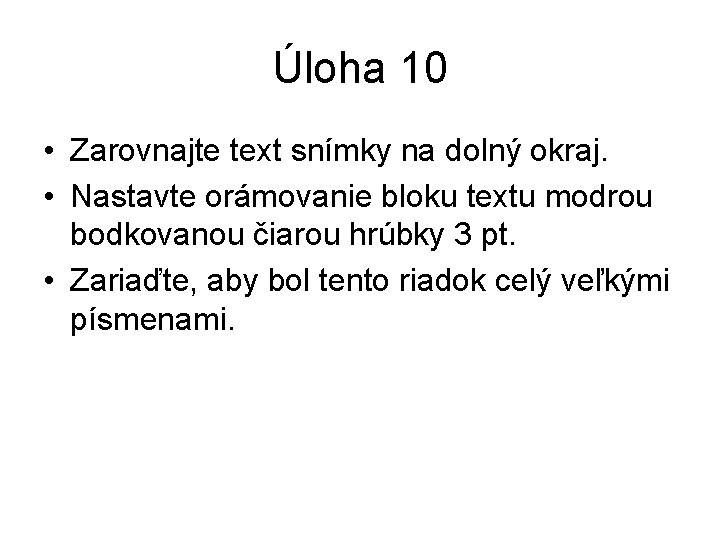 Úloha 10 • Zarovnajte text snímky na dolný okraj. • Nastavte orámovanie bloku textu