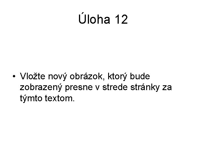 Úloha 12 • Vložte nový obrázok, ktorý bude zobrazený presne v strede stránky za