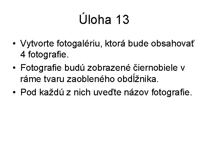 Úloha 13 • Vytvorte fotogalériu, ktorá bude obsahovať 4 fotografie. • Fotografie budú zobrazené