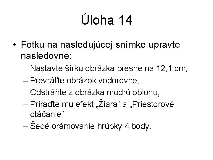 Úloha 14 • Fotku na nasledujúcej snímke upravte nasledovne: – Nastavte šírku obrázka presne