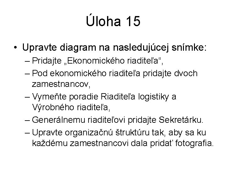 Úloha 15 • Upravte diagram na nasledujúcej snímke: – Pridajte „Ekonomického riaditeľa“, – Pod