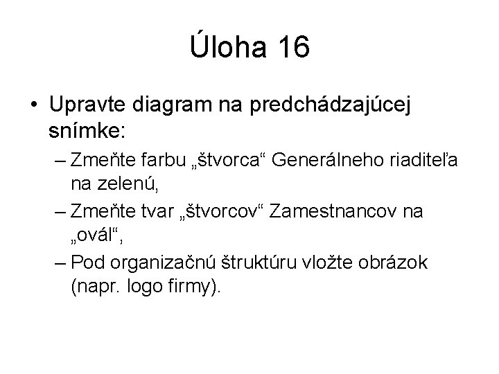 Úloha 16 • Upravte diagram na predchádzajúcej snímke: – Zmeňte farbu „štvorca“ Generálneho riaditeľa