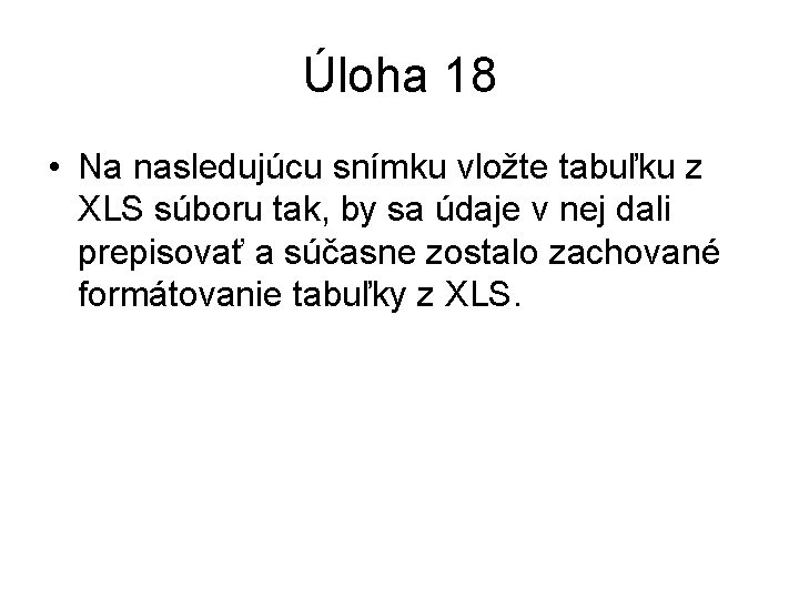 Úloha 18 • Na nasledujúcu snímku vložte tabuľku z XLS súboru tak, by sa