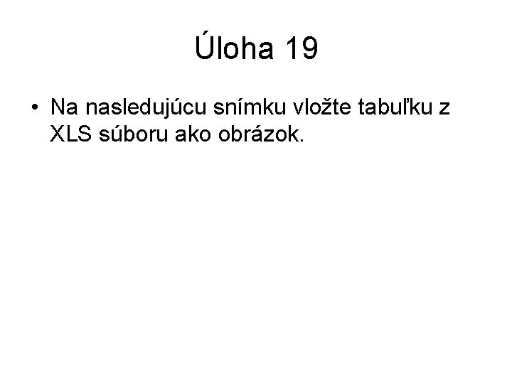 Úloha 19 • Na nasledujúcu snímku vložte tabuľku z XLS súboru ako obrázok. 