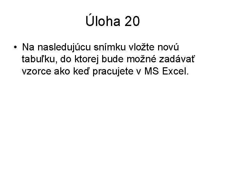 Úloha 20 • Na nasledujúcu snímku vložte novú tabuľku, do ktorej bude možné zadávať