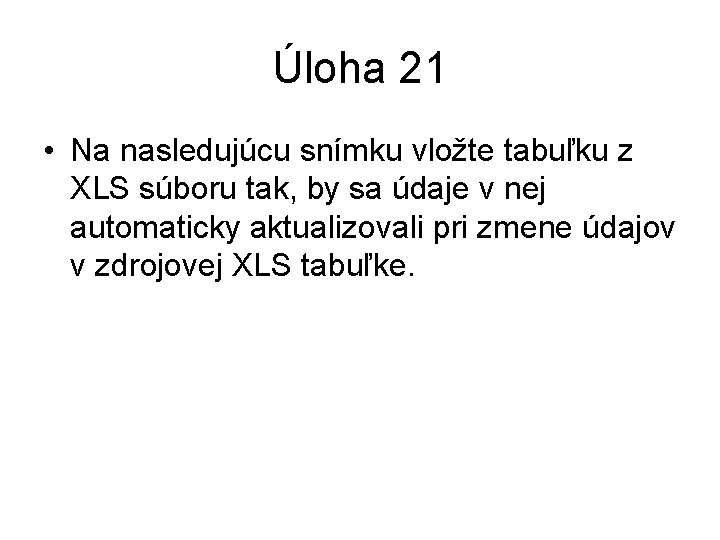 Úloha 21 • Na nasledujúcu snímku vložte tabuľku z XLS súboru tak, by sa