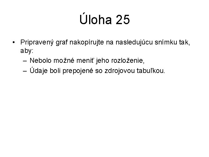 Úloha 25 • Pripravený graf nakopírujte na nasledujúcu snímku tak, aby: – Nebolo možné