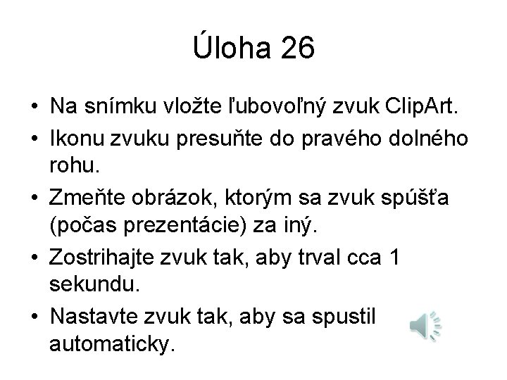 Úloha 26 • Na snímku vložte ľubovoľný zvuk Clip. Art. • Ikonu zvuku presuňte