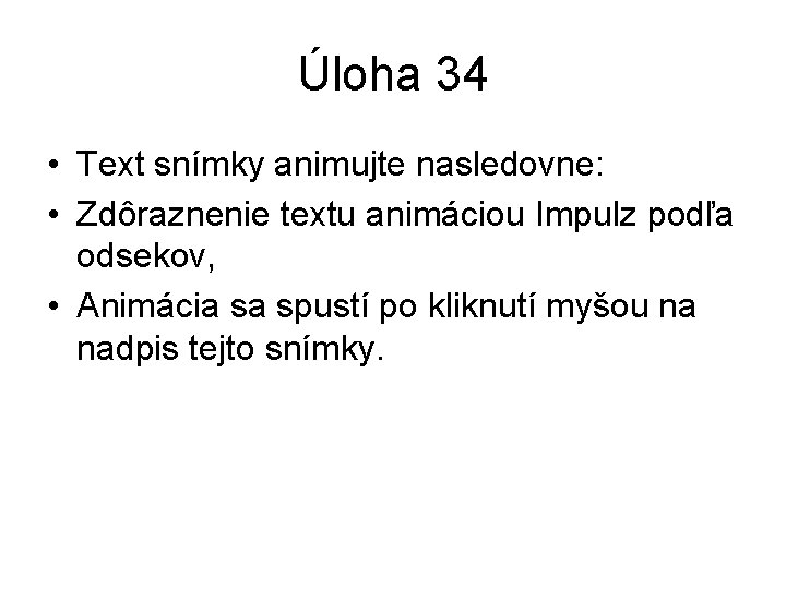 Úloha 34 • Text snímky animujte nasledovne: • Zdôraznenie textu animáciou Impulz podľa odsekov,