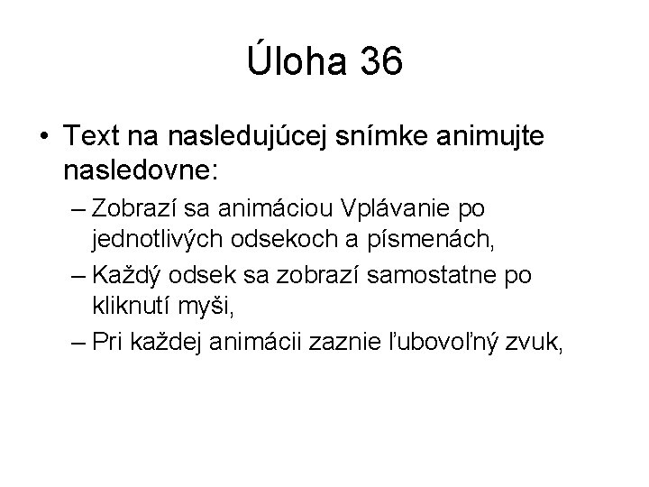 Úloha 36 • Text na nasledujúcej snímke animujte nasledovne: – Zobrazí sa animáciou Vplávanie