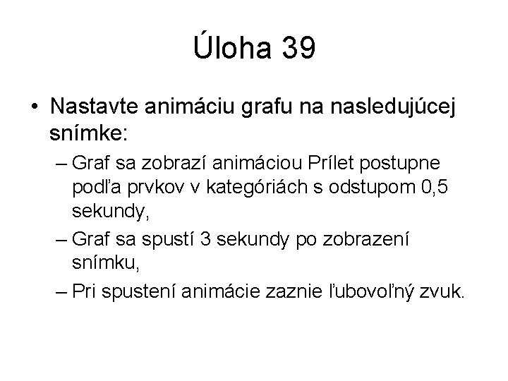 Úloha 39 • Nastavte animáciu grafu na nasledujúcej snímke: – Graf sa zobrazí animáciou