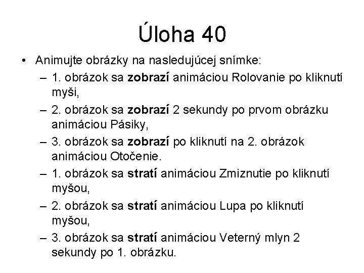 Úloha 40 • Animujte obrázky na nasledujúcej snímke: – 1. obrázok sa zobrazí animáciou