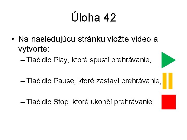 Úloha 42 • Na nasledujúcu stránku vložte video a vytvorte: – Tlačidlo Play, ktoré