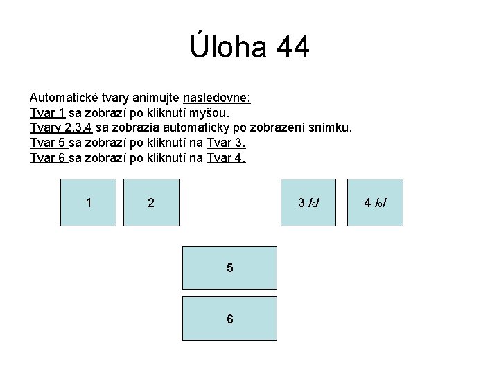 Úloha 44 Automatické tvary animujte nasledovne: Tvar 1 sa zobrazí po kliknutí myšou. Tvary