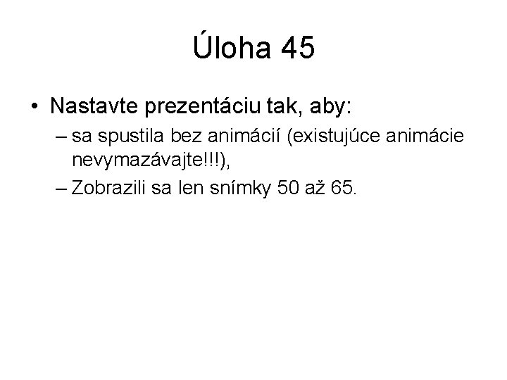 Úloha 45 • Nastavte prezentáciu tak, aby: – sa spustila bez animácií (existujúce animácie