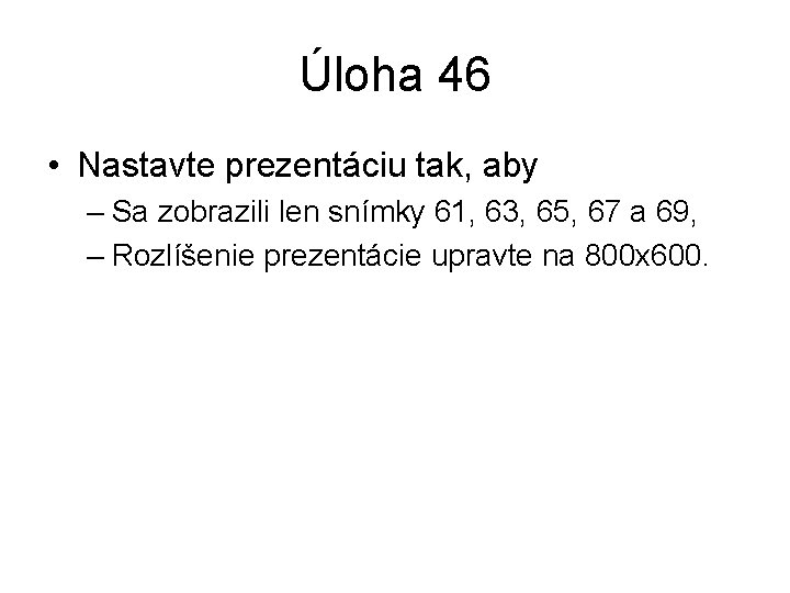 Úloha 46 • Nastavte prezentáciu tak, aby – Sa zobrazili len snímky 61, 63,