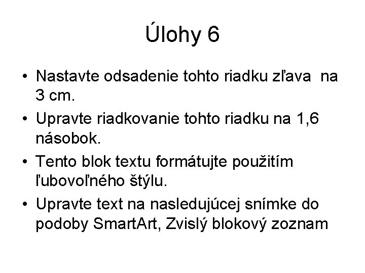 Úlohy 6 • Nastavte odsadenie tohto riadku zľava na 3 cm. • Upravte riadkovanie