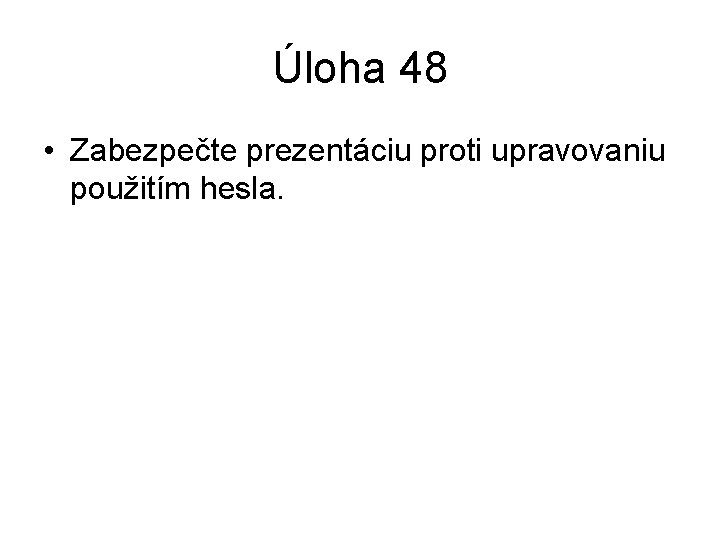 Úloha 48 • Zabezpečte prezentáciu proti upravovaniu použitím hesla. 