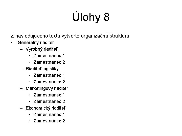 Úlohy 8 Z nasledujúceho textu vytvorte organizačnú štruktúru • Generálny riaditeľ – Výrobný riaditeľ