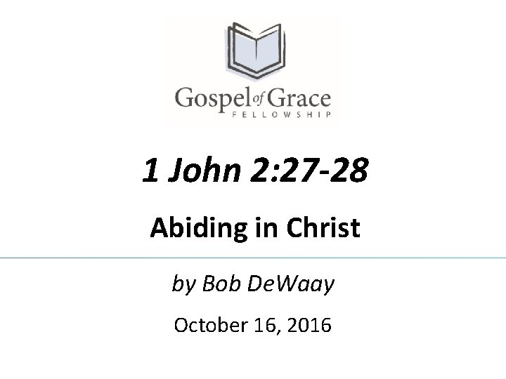 1 John 2: 27 -28 Abiding in Christ by Bob De. Waay October 16,