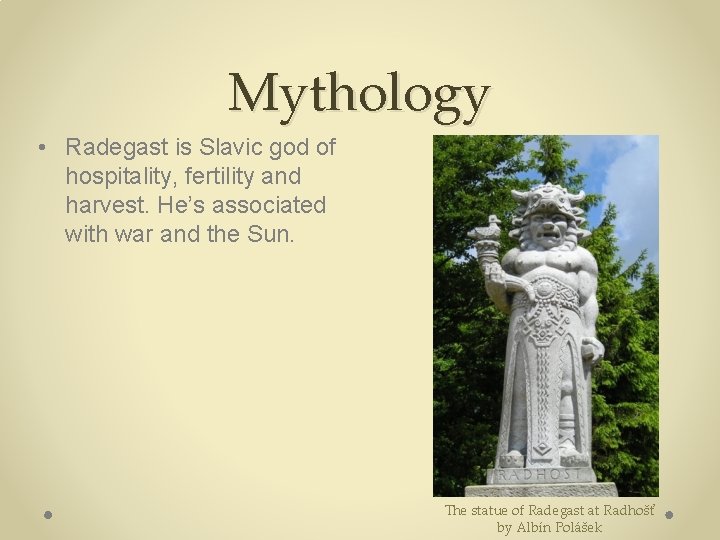 Mythology • Radegast is Slavic god of hospitality, fertility and harvest. He’s associated with