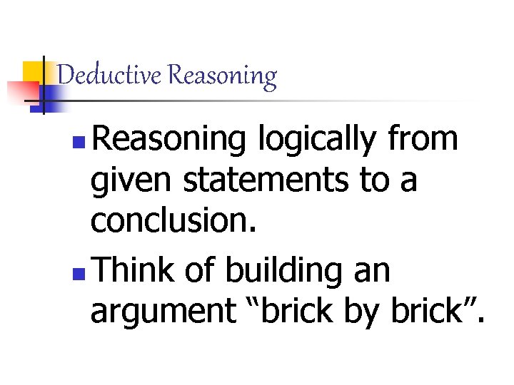 Deductive Reasoning logically from given statements to a conclusion. n Think of building an