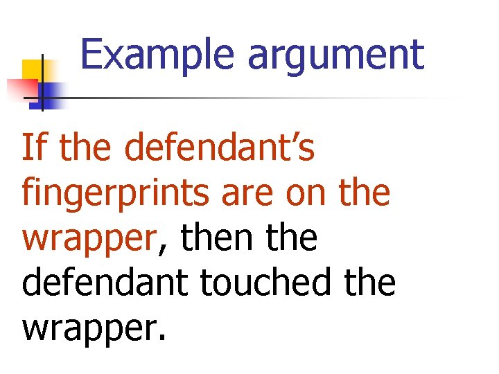 Example argument If the defendant’s fingerprints are on the wrapper, then the defendant touched